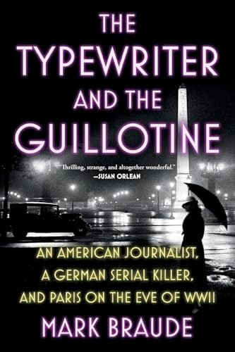 The Typewriter and the Guillotine (An American Journalist, a German Serial Killer, and Paris on the Eve of WWII) - 9781538783146 by Mark Braude