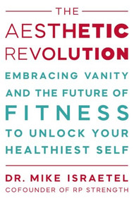 The Aesthetic Revolution (Embracing Vanity and the Future of Fitness to Unlock Your Healthiest Self) - 9781538783467 by Mike Israetel