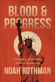 Blood and Progress (A Century of Left-Wing Violence in America) by Noah Rothman, 9781546011415