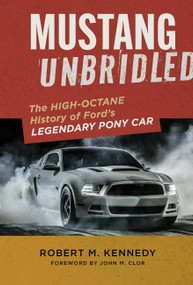 Mustang Unbridled (The High-Octane History of Ford's Legendary Pony Car) by Robert M. Kennedy, Clor, John M., 9781577158332