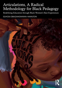 Articulations, A Radical Methodology for Black Pedagogy (Redefining Education through Black Women's Hair Experiences) by Eghosa Obaizamomwan-Hamilton, 9781032855462