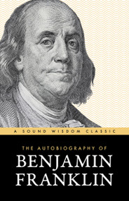 The Autobiography of Benjamin Franklin (The Classic Edition: Timeless Lessons on Virtue, Wealth, and Success from a Founding Father) by Benjamin Franklin, 9781640957022