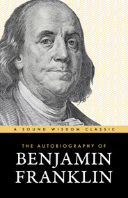 The Autobiography of Benjamin Franklin (The Classic Edition: Timeless Lessons on Virtue, Wealth, and Success from a Founding Father) by Benjamin Franklin, 9781640957022