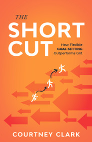 The Short Cut (How Flexible Goal Setting Outperforms Grit) by Courtney Clark, 9781640957220
