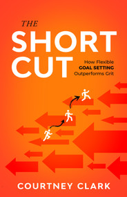 The Short Cut (How Flexible Goal Setting Outperforms Grit) by Courtney Clark, 9781640957220