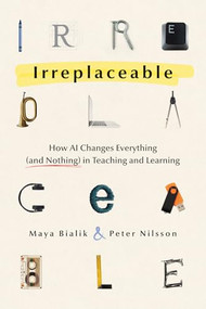 Irreplaceable (How AI Changes Everything (and Nothing) in Teaching and Learning) by Maya Bialik, Peter Nilsson, 9798893740394