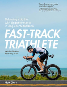 Fast-Track Triathlete: Balacing a Big Life with Big Performance in Long-Course Triathlon by Matt Dixon, 9781937715748