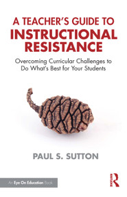 A Teacher's Guide to Instructional Resistance (Overcoming Curricular Challenges to Do What's Best for Your Students) by Paul S. Sutton, 9781041137580