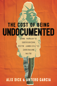 The Cost of Being Undocumented (One Woman's Reckoning with America's Inhumane Math) - 9780807024393 by Alix Dick, Antero Garcia, 9780807024393