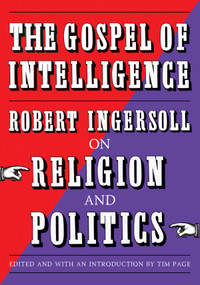 The Gospel of Intelligence (Robert Ingersoll on Religion and Politics) by Robert Ingersoll, Tim Page, 9781586424442