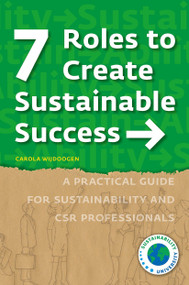 7 Roles to Create Sustainable Success (A Practical Guide for Sustainability and CSR Professionals) by Carola Wijdoogen, 9789082949742