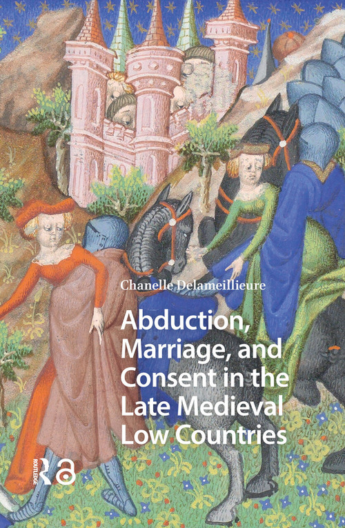 Abduction, Marriage, and Consent in the Late Medieval Low Countries by Chanelle Delameillieure, 9781041175193