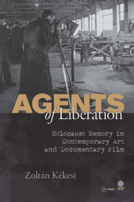 Agents of Liberations (Holocaust Memory in Contemporary Art and Documentary Film) by Zoltán Kékesi, 9789633860663