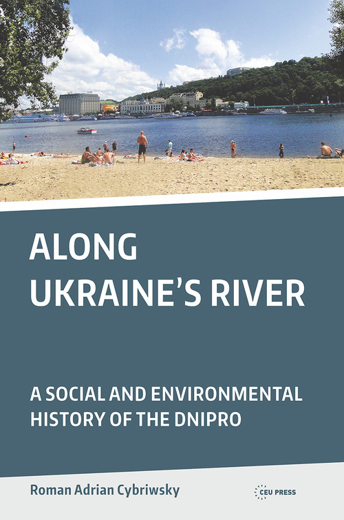 Along Ukraine's River (A Social and Environmental History of the Dnipro) by Roman Adrian Cybriwsky, 9789633861318