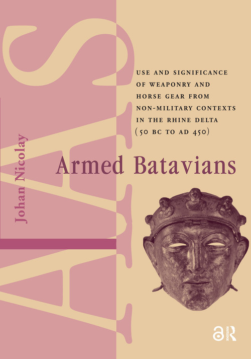 Armed Batavians (Use and Significance of Weaponry and Horse Gear from Non-military Contexts in the Rhine Delta (50 BC to AD 450)) by Johan Nicolay, 9781041175735