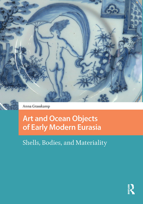 Art and Ocean Objects of Early Modern Eurasia (Shells, Bodies, and Materiality) by Anna K Grasskamp, 9781041175780
