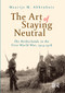 The Art of Staying Neutral (The Netherlands in the First World War, 1914-1918) by Maartje Abbenhuis, 9789053568187