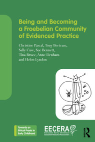 Being and Becoming a Froebelian Community of Evidenced Practice by Christine Pascal, Tony Bertram, Sally Cave, Sue Bennett, Tina Bruce, Anne Denham, Helen Lyndon, 9781041083108