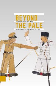 Beyond the Pale (Dutch Extreme Violence in the Indonesian War of Independence, 1945-1949) by Gert Oostindie, Ben Schoenmaker, Frank van Vree, 9789463726481