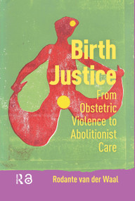 Birth Justice (From Obstetric Violence to Abolitionist Care) by Rodante van der Waal, 9789048563661