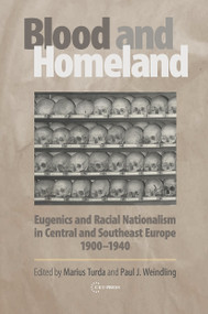 Blood and Homeland (Eugenics and Racial Nationalism in Central and Southeast Europe, 1900-1940) by Marius Turda, Paul J. Weindling, 9789637326813
