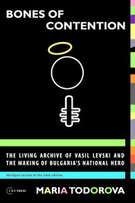 Bones of Contention (The living archive of Vasil Levski and the making of Bulgaria's national hero) by Maria Todorova, 9786155053092
