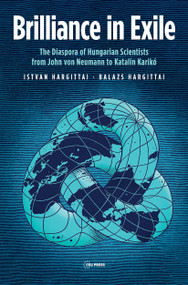 Brilliance in Exile (The Diaspora of Hungarian Scientists from John von Neumann to Katalin Karikó) by István Hargittai, Balazs Hargittai, Ivan T. Berend, 9789633866061