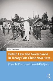 British Law and Governance in Treaty Port China 1842-1927 (Consuls, Courts and Colonial Subjects) by Alexander Thompson, 9781041176442