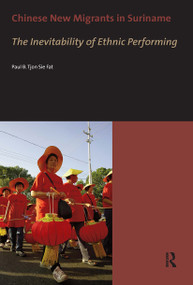 Chinese New Migrants in Suriname (The Inevitability of Ethnic Performing) by Paul Tjon Sie Fat, 9789056295981