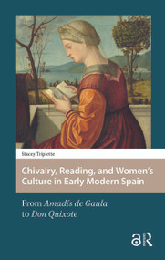 Chivalry, Reading, and Women's Culture in Early Modern Spain (From Amadís de Gaula to Don Quixote) by Stacey Triplette, 9781041176909