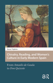 Chivalry, Reading, and Women's Culture in Early Modern Spain (From Amadís de Gaula to Don Quixote) by Stacey Triplette, 9781041176909