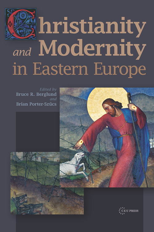 Christianity and Modernity in Eastern Europe by Brian Porter-Szucs, Bruce R. Berglund, 9786155225666