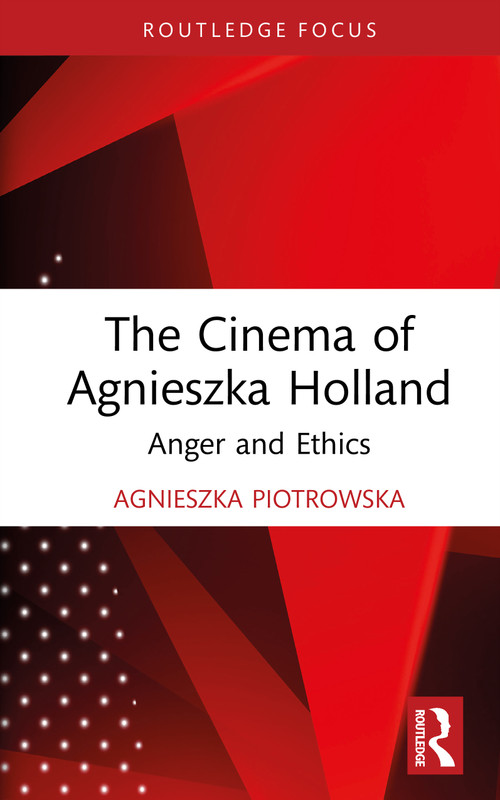 The Cinema of Agnieszka Holland (Anger and Ethics) by Agnieszka Piotrowska, 9781032593401