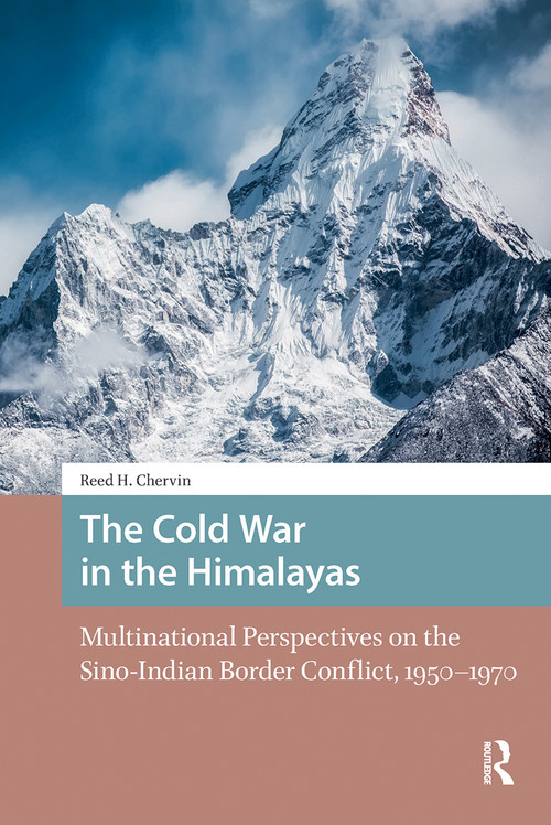 The Cold War in the Himalayas (Multinational Perspectives on the Sino-Indian Border Conflict, 1950-1970) by Reed Chervin, 9781041187462