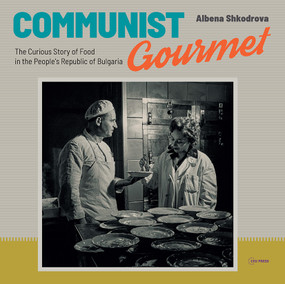 Communist Gourmet (The Curious Story of Food in the People's Republic of Bulgaria) by Albena Shkodrova, 9789633864036