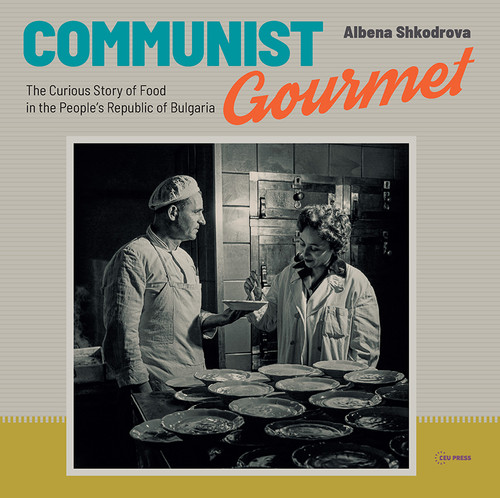 Communist Gourmet (The Curious Story of Food in the People's Republic of Bulgaria) by Albena Shkodrova, 9789633864036