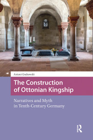 The Construction of Ottonian Kingship (Narratives and Myth in Tenth-Century Germany) by Antoni Grabowski, 9781041187523