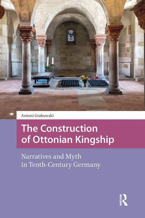 The Construction of Ottonian Kingship (Narratives and Myth in Tenth-Century Germany) by Antoni Grabowski, 9781041187523