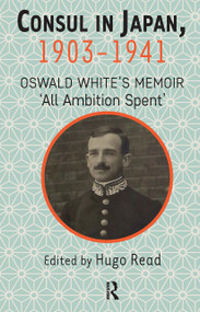 Consul in Japan, 1903-1941 (Oswald White's Memoir ‘All Ambition Spent') by Hugo Read, 9781041177463