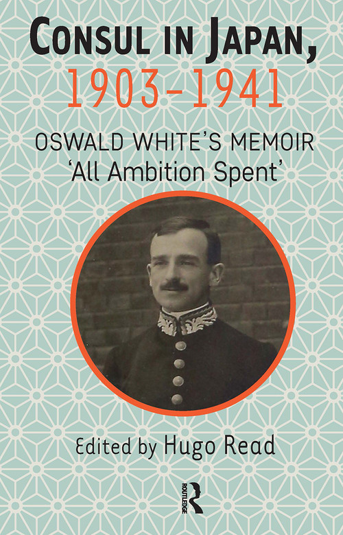 Consul in Japan, 1903-1941 (Oswald White's Memoir ‘All Ambition Spent') by Hugo Read, 9781041177463