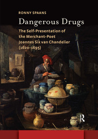 Dangerous Drugs (The Self-Presentation of the Merchant-Poet Joannes Six van Chandelier (1620-1695)) by Ronny Spaans, 9781041177906