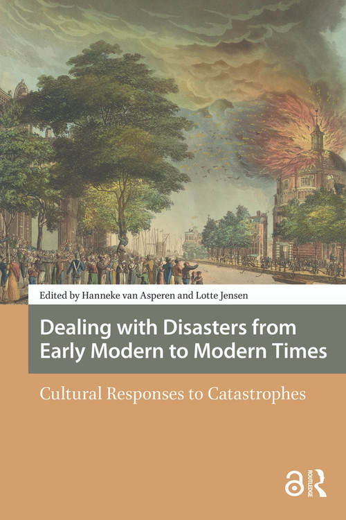 Dealing with Disasters from Early Modern to Modern Times (Cultural Responses to Catastrophes) by Hanneke van Asperen, Lotte Jensen, 9781041177951