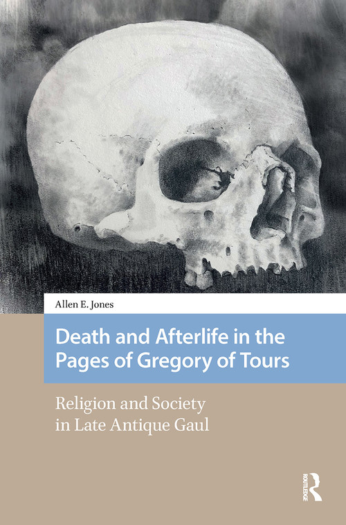 Death and Afterlife in the Pages of Gregory of Tours (Religion and Society in Late Antique Gaul) by Allen E. Jones, 9781041177968