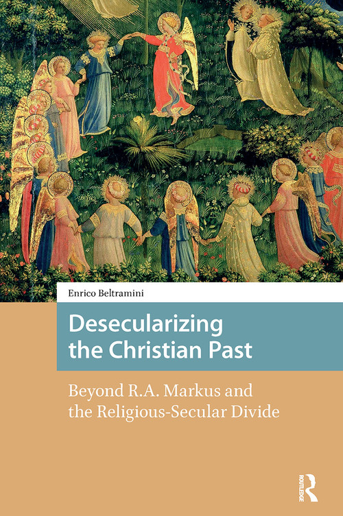 Desecularizing the Christian Past (Beyond R.A. Markus and the Religious-Secular Divide) by Enrico Beltramini, 9781041178019