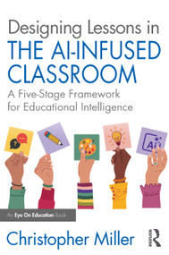 Designing Lessons in the AI-Infused Classroom (A Five-Stage Framework for Educational Intelligence) by Christopher Miller, 9781041160830