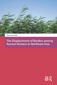 The Displacement of Borders among Russian Koreans in Northeast Asia by Hyun-Gwi Park, 9781041187677