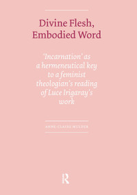 Divine Flesh, Embodied Word (Incarnation as a Hermeneutical Key to a Feminist Theologian's Reading of Luce Irigaray's Work) by Anne-Claire Mulder, 9789085551010