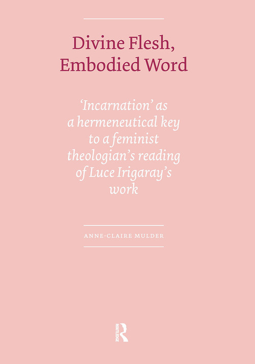 Divine Flesh, Embodied Word (Incarnation as a Hermeneutical Key to a Feminist Theologian's Reading of Luce Irigaray's Work) by Anne-Claire Mulder, 9789085551010