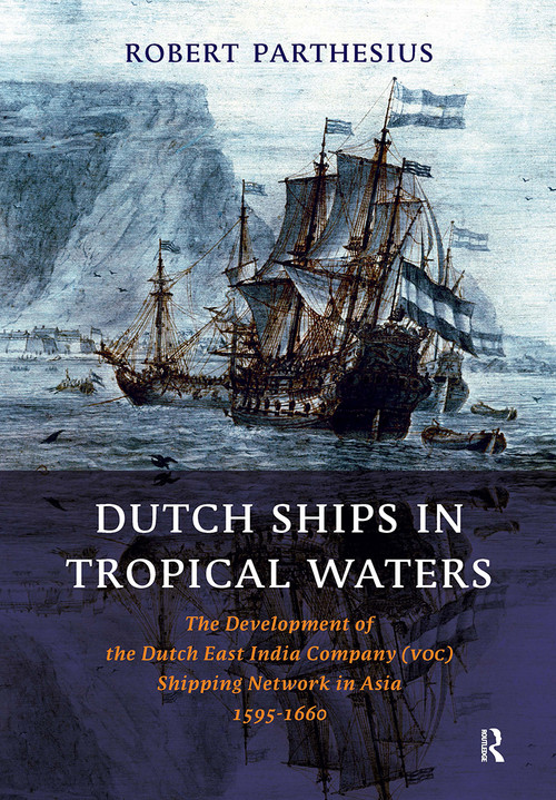 Dutch Ships in Tropical Waters (The Development of the Dutch East India Company (VOC) Shipping Network in Asia 1595-1660) by Robert Parthesius, 9789053565179