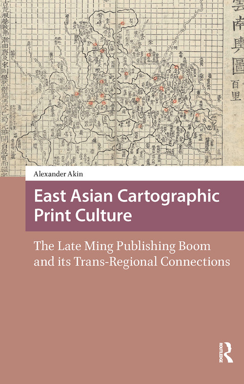 East Asian Cartographic Print Culture (The Late Ming Publishing Boom and its Trans-Regional Connections) by Alexander Akin, 9781041178538